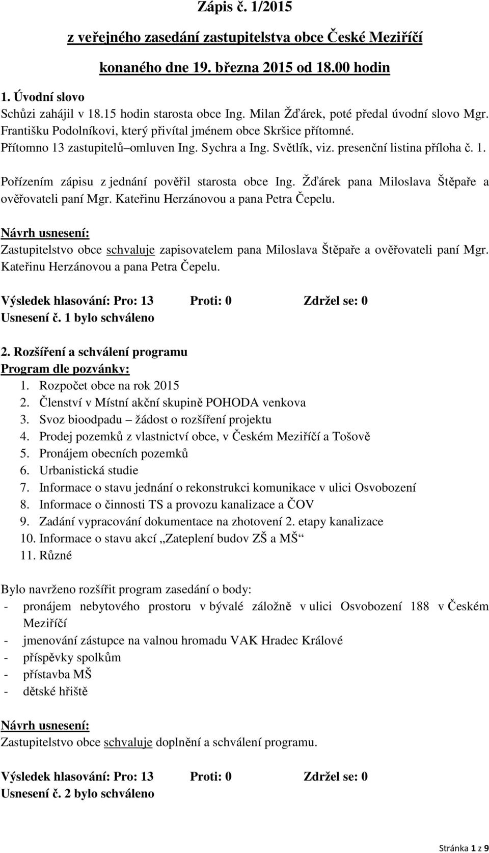 presenční listina příloha č. 1. Pořízením zápisu z jednání pověřil starosta obce Ing. Žďárek pana Miloslava Štěpaře a ověřovateli paní Mgr. Kateřinu Herzánovou a pana Petra Čepelu.