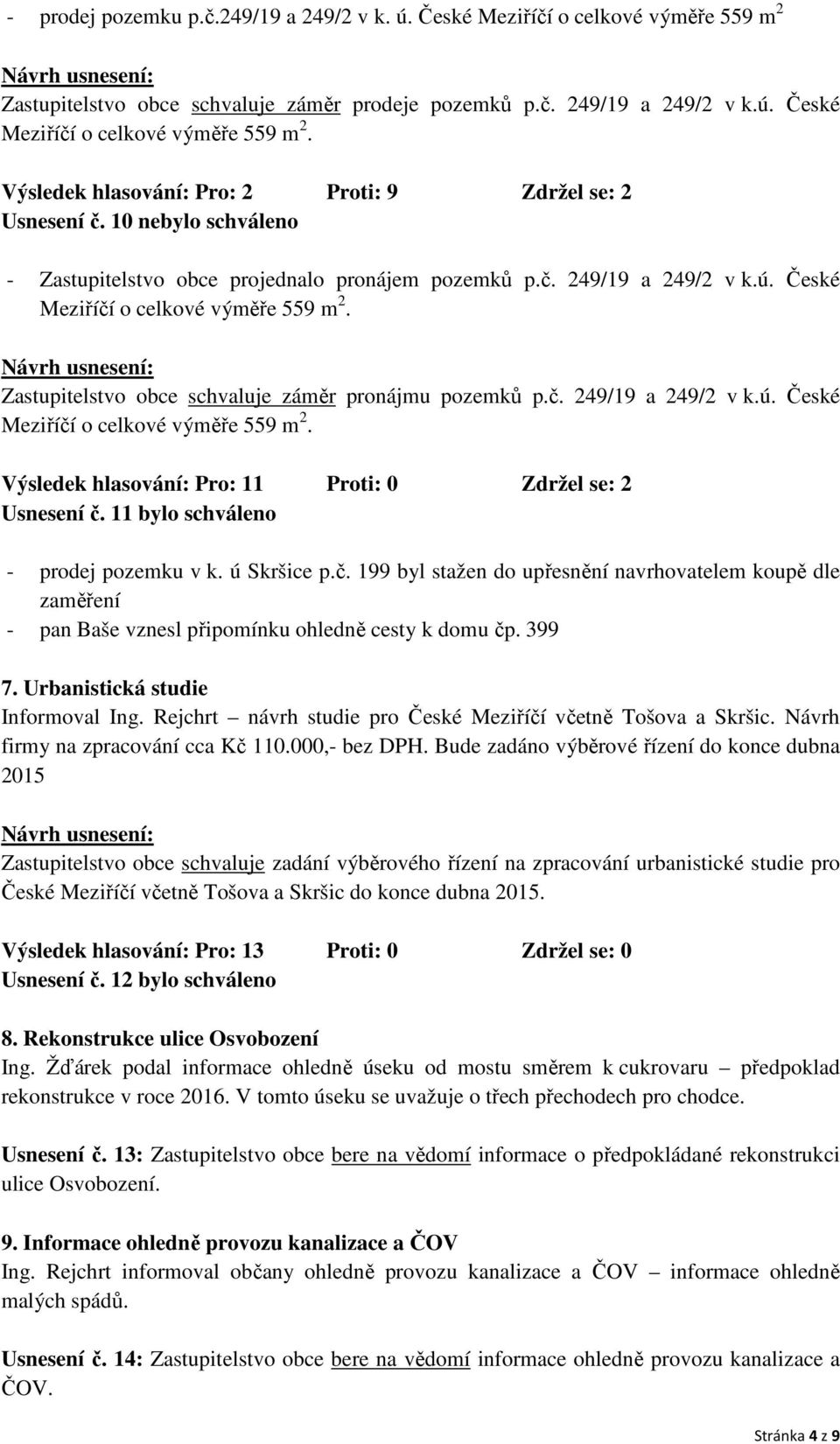 11 bylo schváleno - prodej pozemku v k. ú Skršice p.č. 199 byl stažen do upřesnění navrhovatelem koupě dle zaměření - pan Baše vznesl připomínku ohledně cesty k domu čp. 399 7.