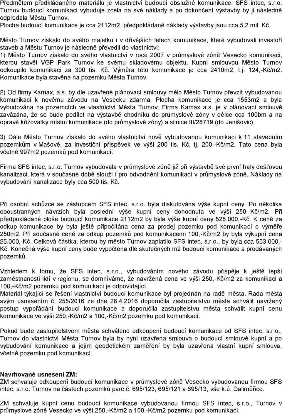 Město Turnov získalo do svého majetku i v dřívějších letech komunikace, které vybudovali investoři staveb a Městu Turnov je následně převedli do vlastnictví: 1) Město Turnov získalo do svého