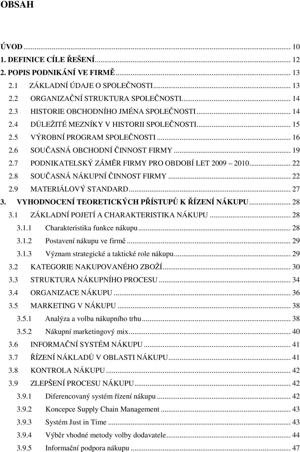 7 PODNIKATELSKÝ ZÁMĚR FIRMY PRO OBDOBÍ LET 2009 2010... 22 2.8 SOUČASNÁ NÁKUPNÍ ČINNOST FIRMY... 22 2.9 MATERIÁLOVÝ STANDARD... 27 3. VYHODNOCENÍ TEORETICKÝCH PŘÍSTUPŮ K ŘÍZENÍ NÁKUPU... 28 3.