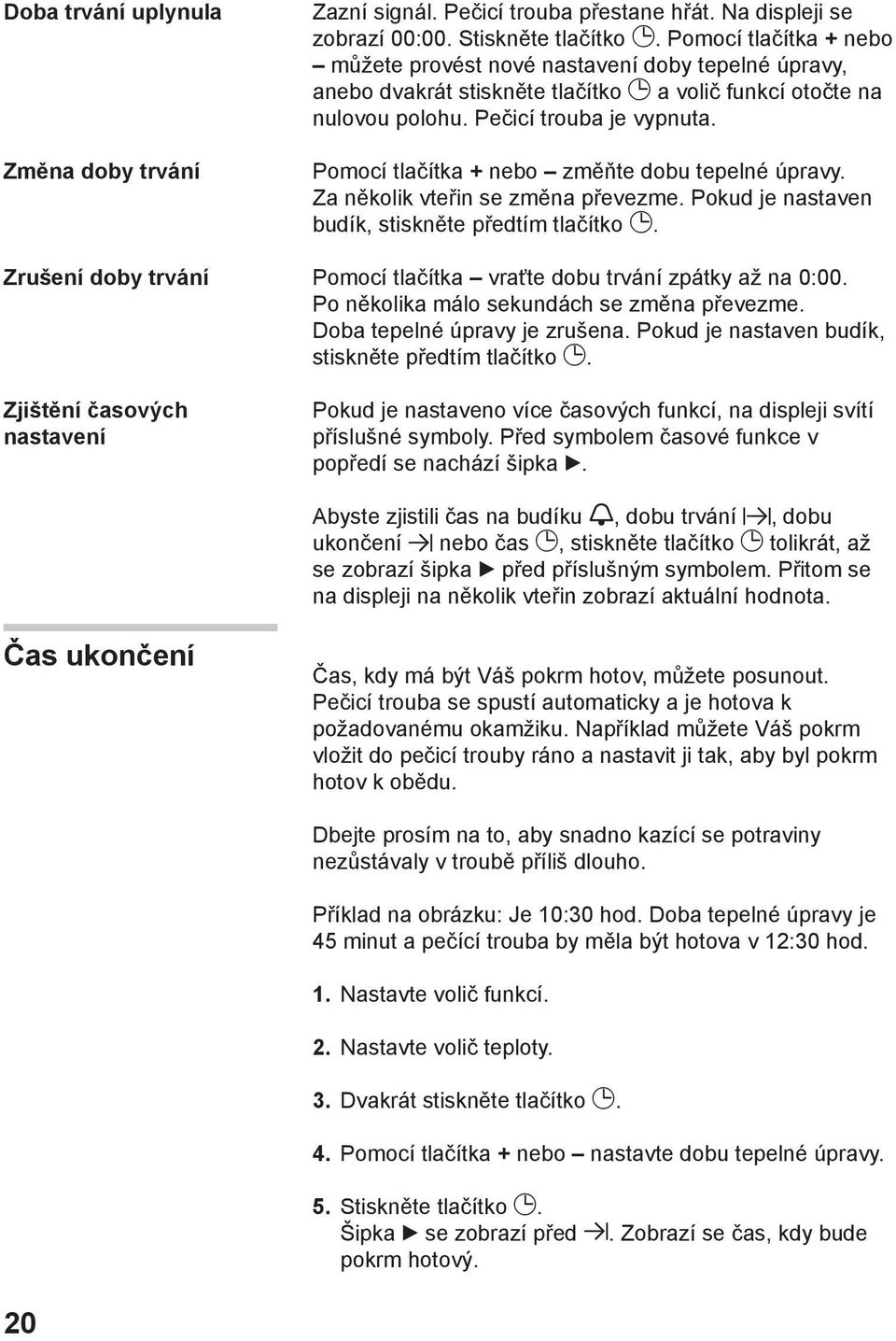 Pomocí tlačítka + nebo změňte dobu tepelné úpravy. Za několik vteřin se změna převezme. Pokud je nastaven budík, stiskněte předtím tlačítko. Pomocí tlačítka vraťte dobu trvání zpátky až na 0:00.