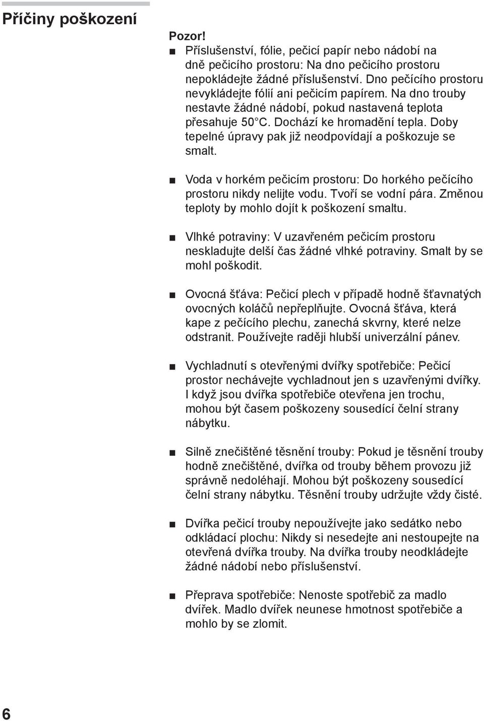 Doby tepelné úpravy pak již neodpovídají a poškozuje se smalt. Voda v horkém pečicím prostoru: Do horkého pečícího prostoru nikdy nelijte vodu. Tvoří se vodní pára.