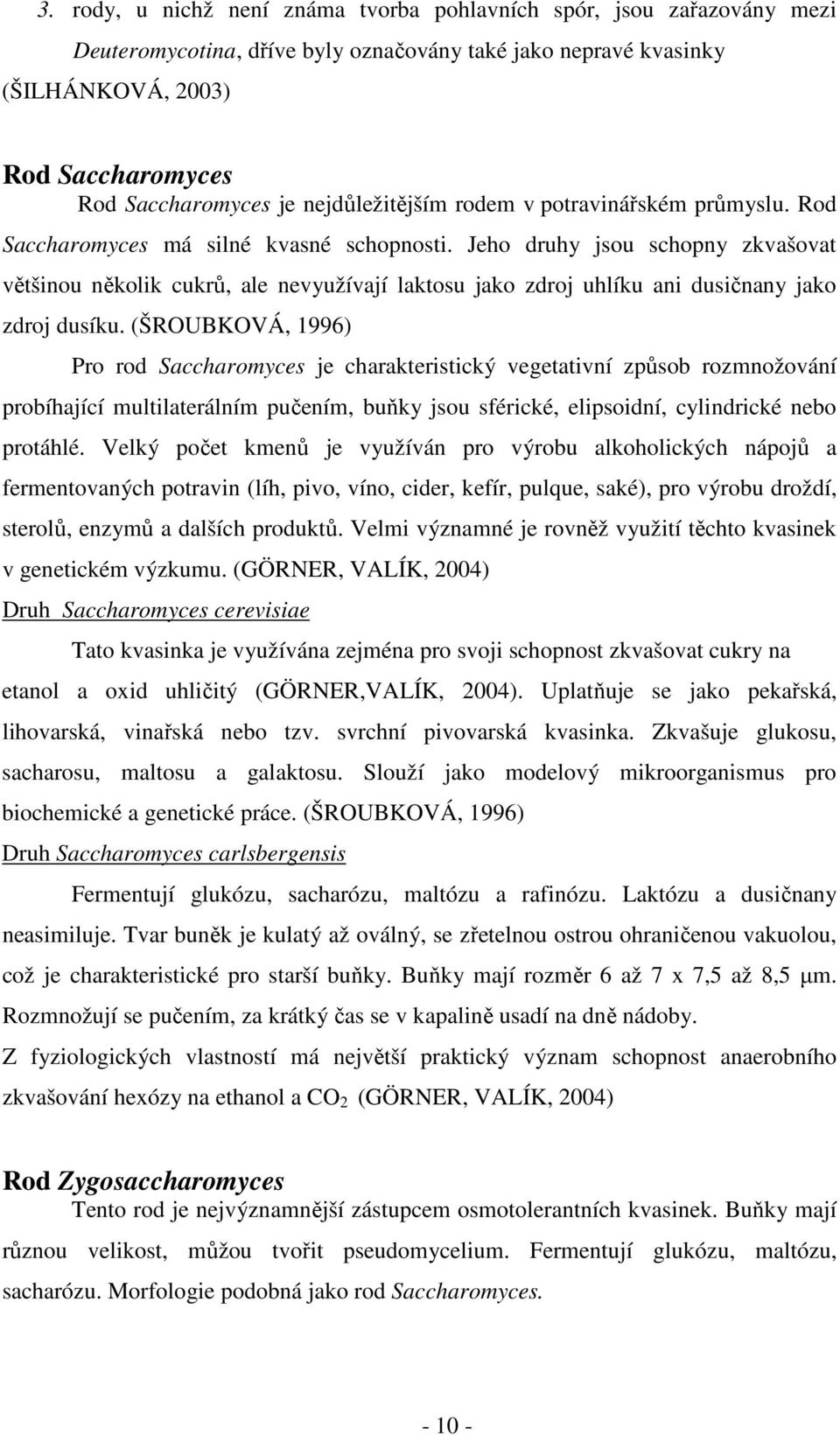 Jeho druhy jsou schopny zkvašovat většinou několik cukrů, ale nevyužívají laktosu jako zdroj uhlíku ani dusičnany jako zdroj dusíku.