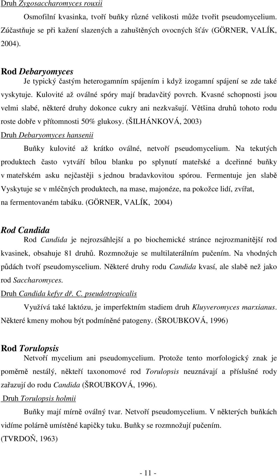 Kvasné schopnosti jsou velmi slabé, některé druhy dokonce cukry ani nezkvašují. Většina druhů tohoto rodu roste dobře v přítomnosti 50% glukosy.