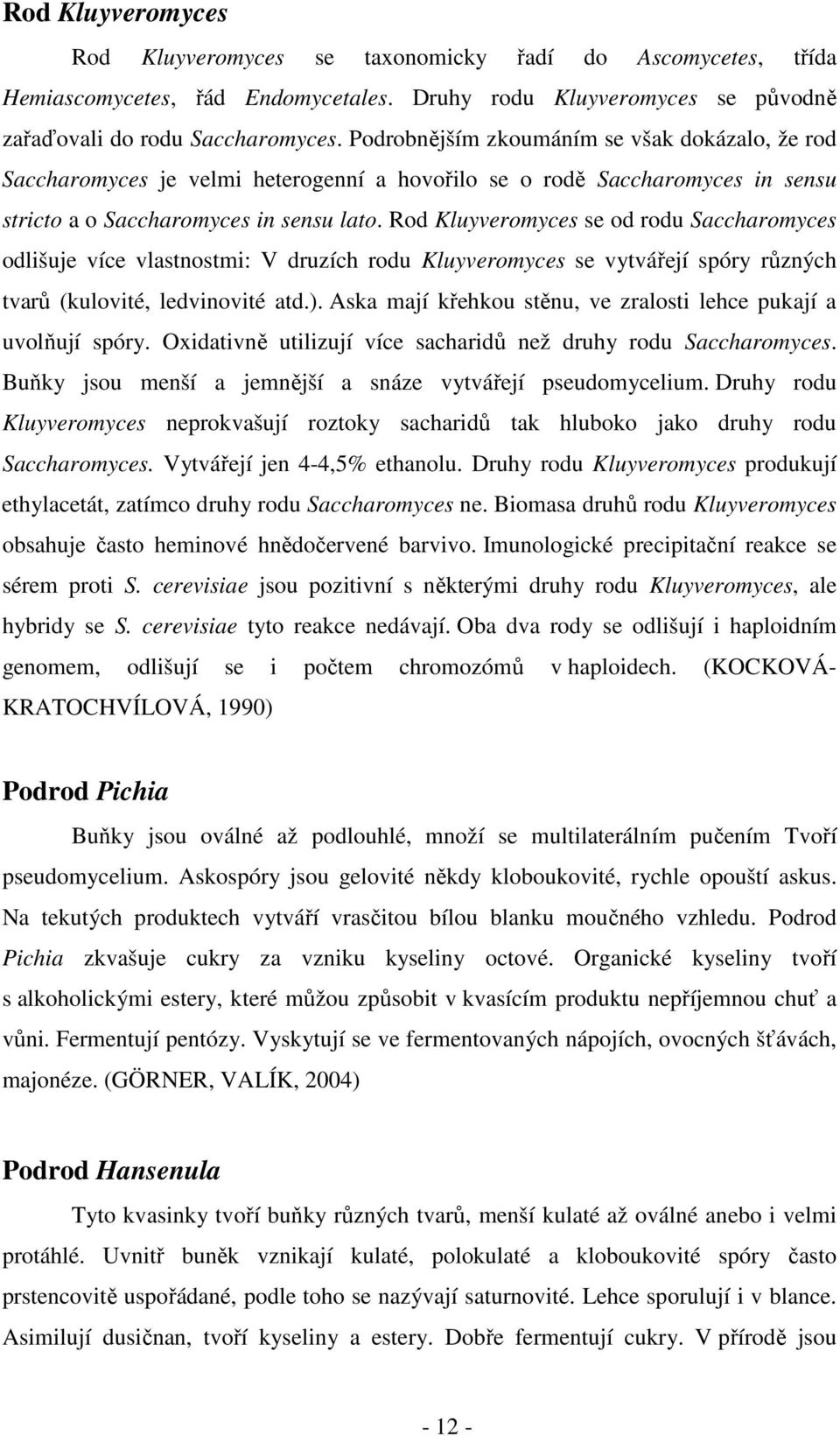 Rod Kluyveromyces se od rodu Saccharomyces odlišuje více vlastnostmi: V druzích rodu Kluyveromyces se vytvářejí spóry různých tvarů (kulovité, ledvinovité atd.).