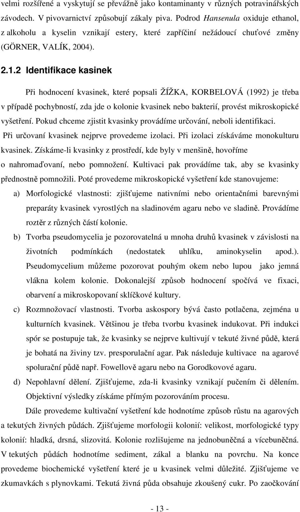 2 Identifikace kasinek Při hodnocení kvasinek, které popsali ŽÍŽKA, KORBELOVÁ (1992) je třeba v případě pochybností, zda jde o kolonie kvasinek nebo bakterií, provést mikroskopické vyšetření.