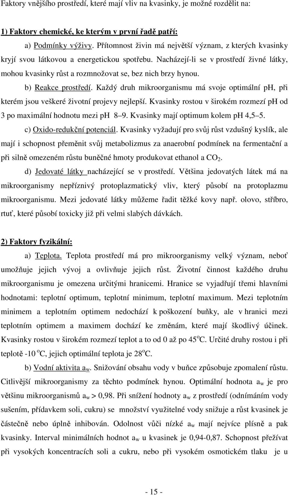 b) Reakce prostředí. Každý druh mikroorganismu má svoje optimální ph, při kterém jsou veškeré životní projevy nejlepší. Kvasinky rostou v širokém rozmezí ph od 3 po maximální hodnotu mezi ph 8 9.