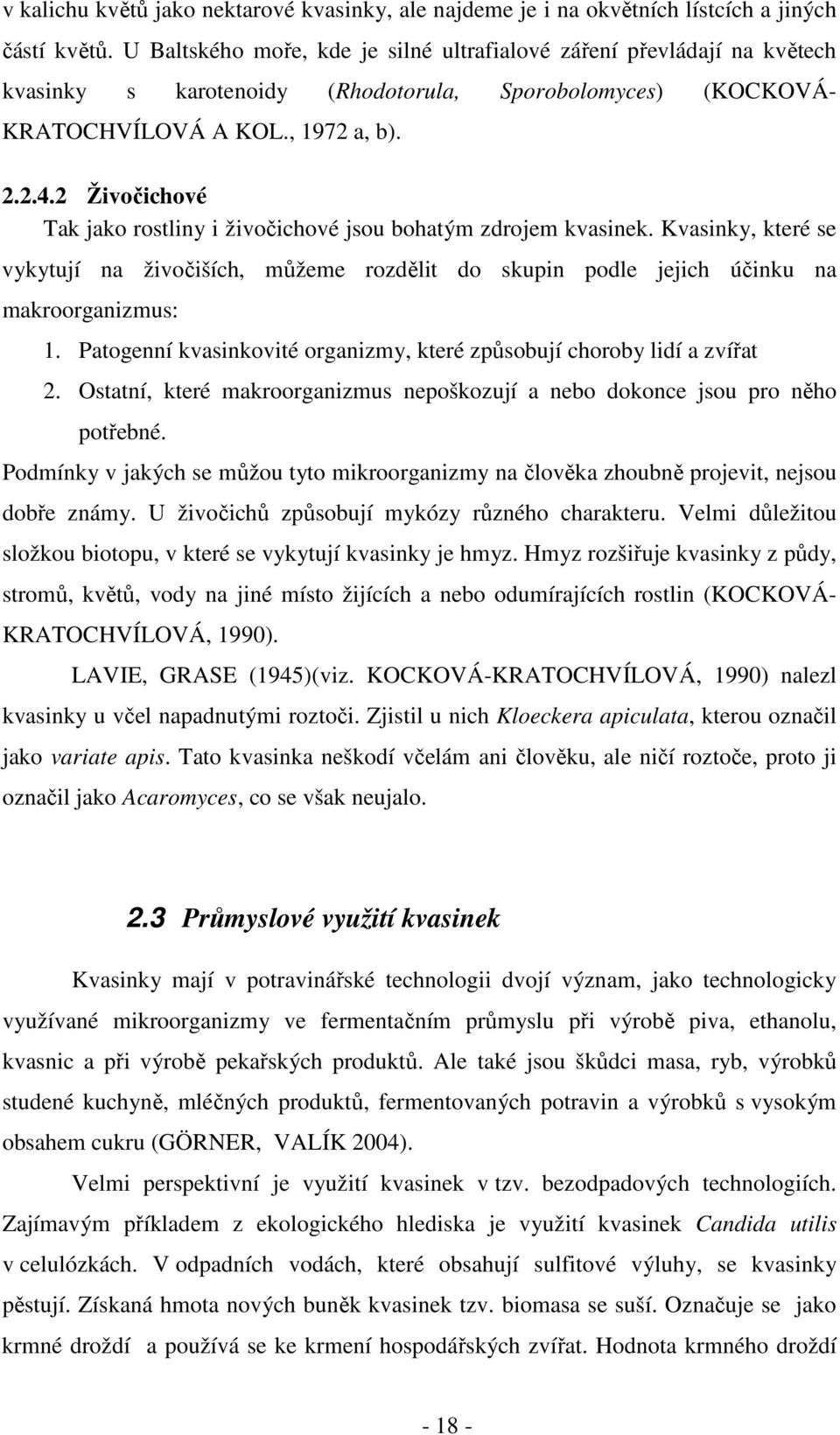 2 Živočichové Tak jako rostliny i živočichové jsou bohatým zdrojem kvasinek. Kvasinky, které se vykytují na živočiších, můžeme rozdělit do skupin podle jejich účinku na makroorganizmus: 1.