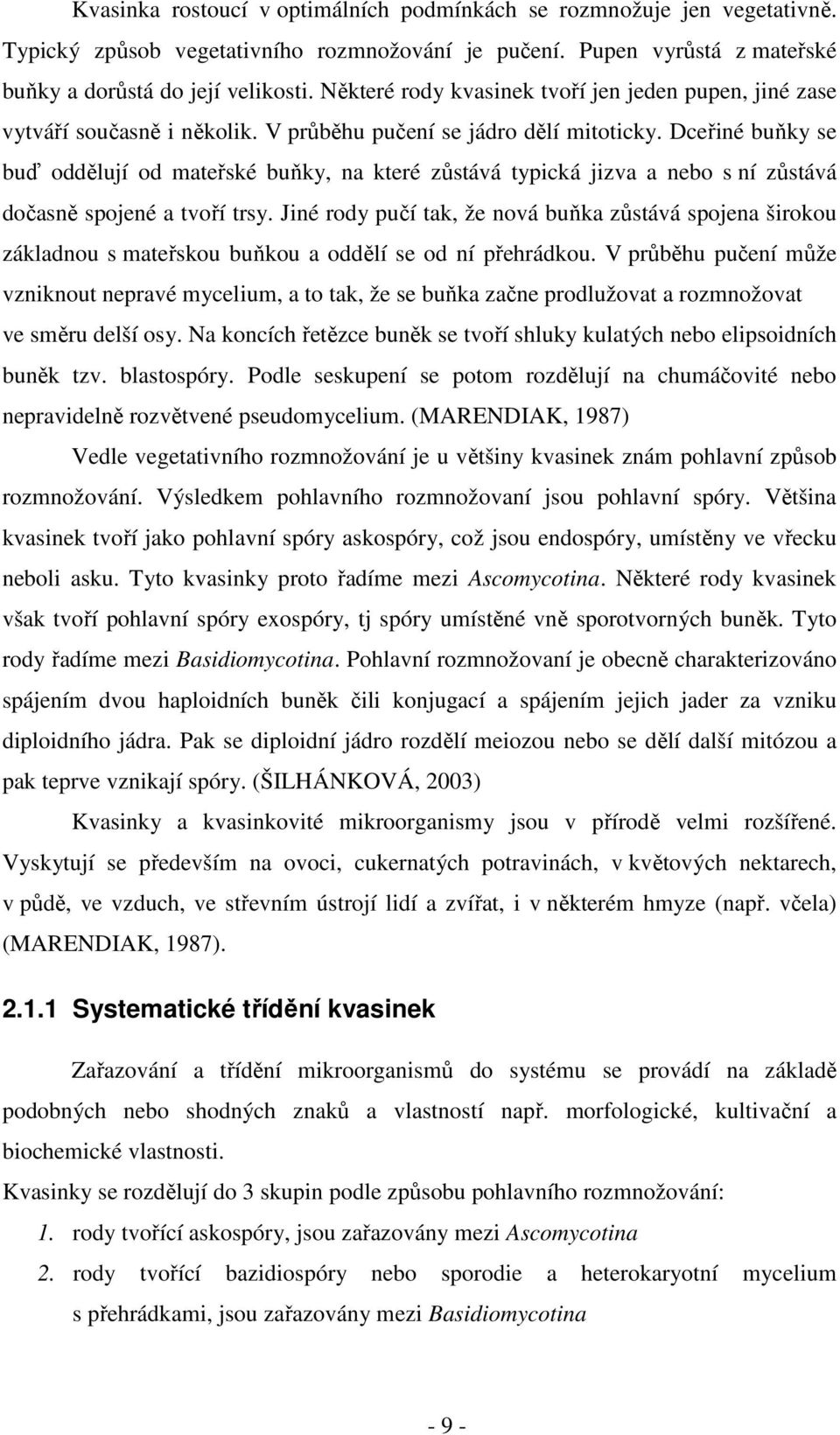 Dceřiné buňky se buď oddělují od mateřské buňky, na které zůstává typická jizva a nebo s ní zůstává dočasně spojené a tvoří trsy.