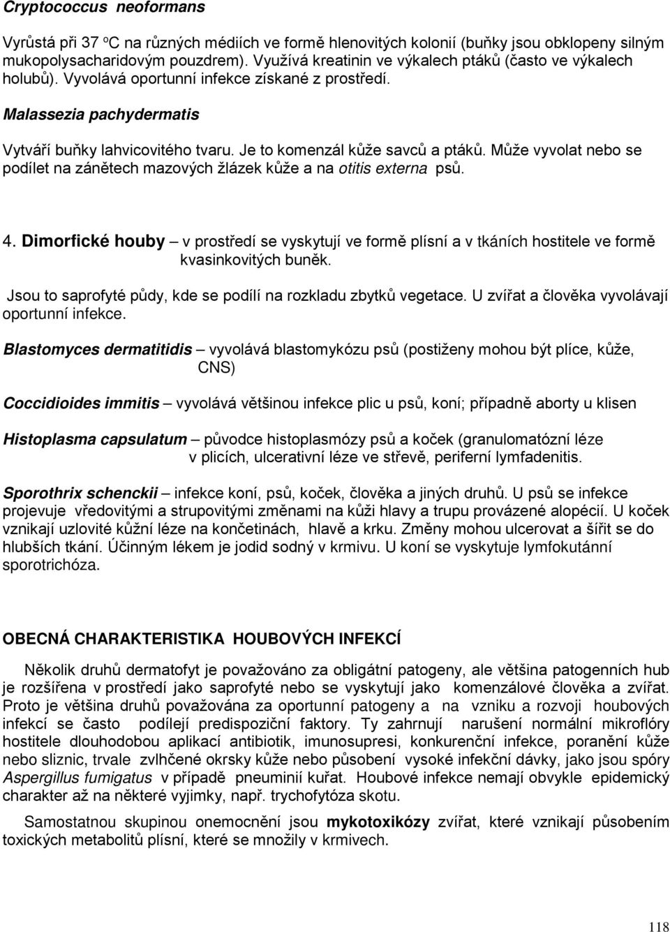 Je to komenzál kůže savců a ptáků. Může vyvolat nebo se podílet na zánětech mazových žlázek kůže a na otitis externa psů. 4.