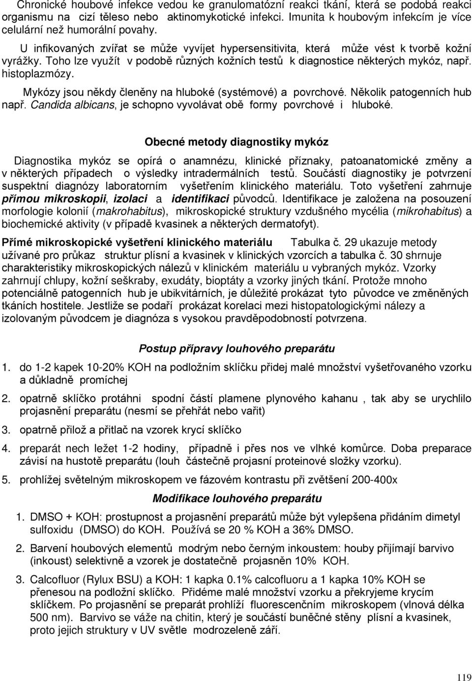 Toho lze využít v podobě různých kožních testů k diagnostice některých mykóz, např. histoplazmózy. Mykózy jsou někdy členěny na hluboké (systémové) a povrchové. Několik patogenních hub např.