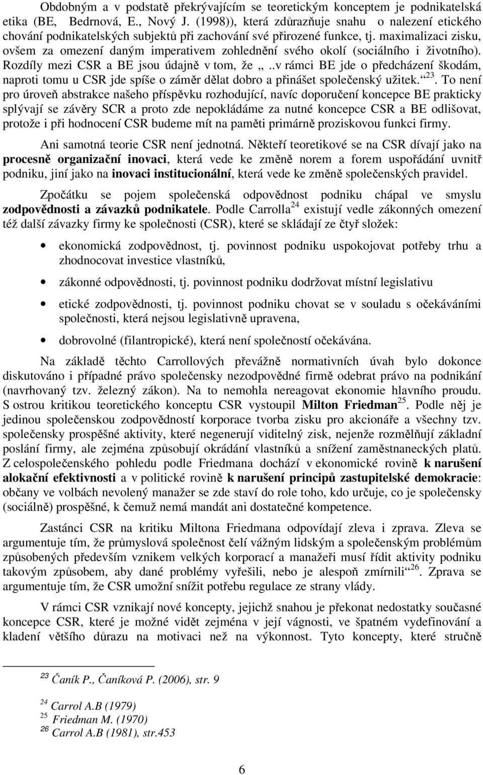 maximalizaci zisku, ovšem za omezení daným imperativem zohlednění svého okolí (sociálního i životního). Rozdíly mezi CSR a BE jsou údajně v tom, že.