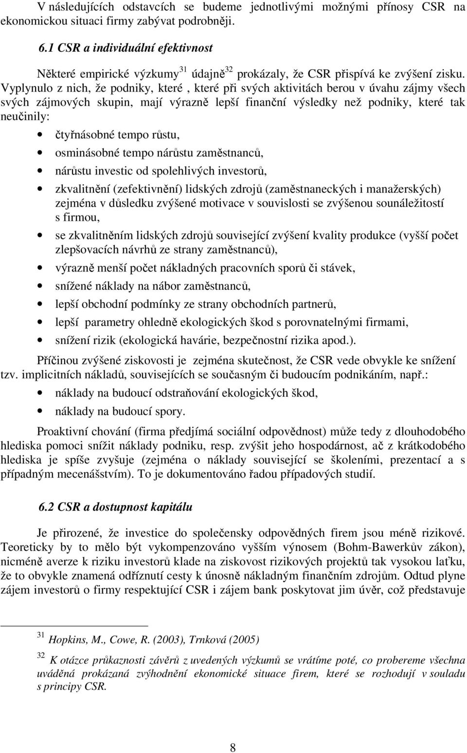 Vyplynulo z nich, že podniky, které, které při svých aktivitách berou v úvahu zájmy všech svých zájmových skupin, mají výrazně lepší finanční výsledky než podniky, které tak neučinily: čtyřnásobné