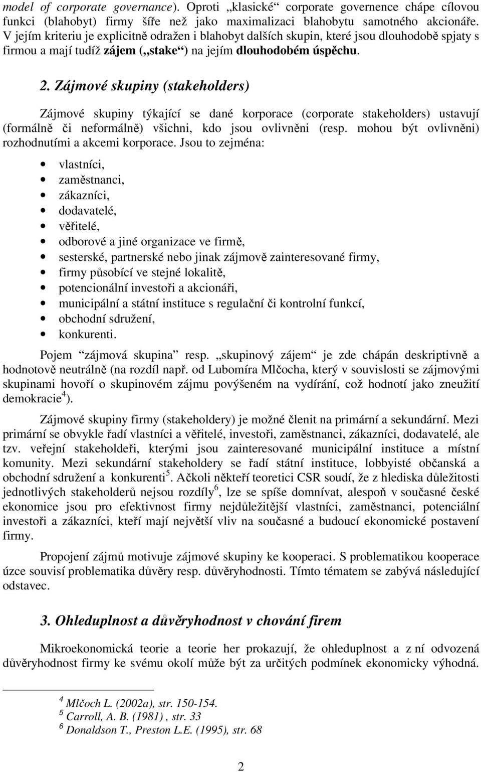 Zájmové skupiny (stakeholders) Zájmové skupiny týkající se dané korporace (corporate stakeholders) ustavují (formálně či neformálně) všichni, kdo jsou ovlivněni (resp.