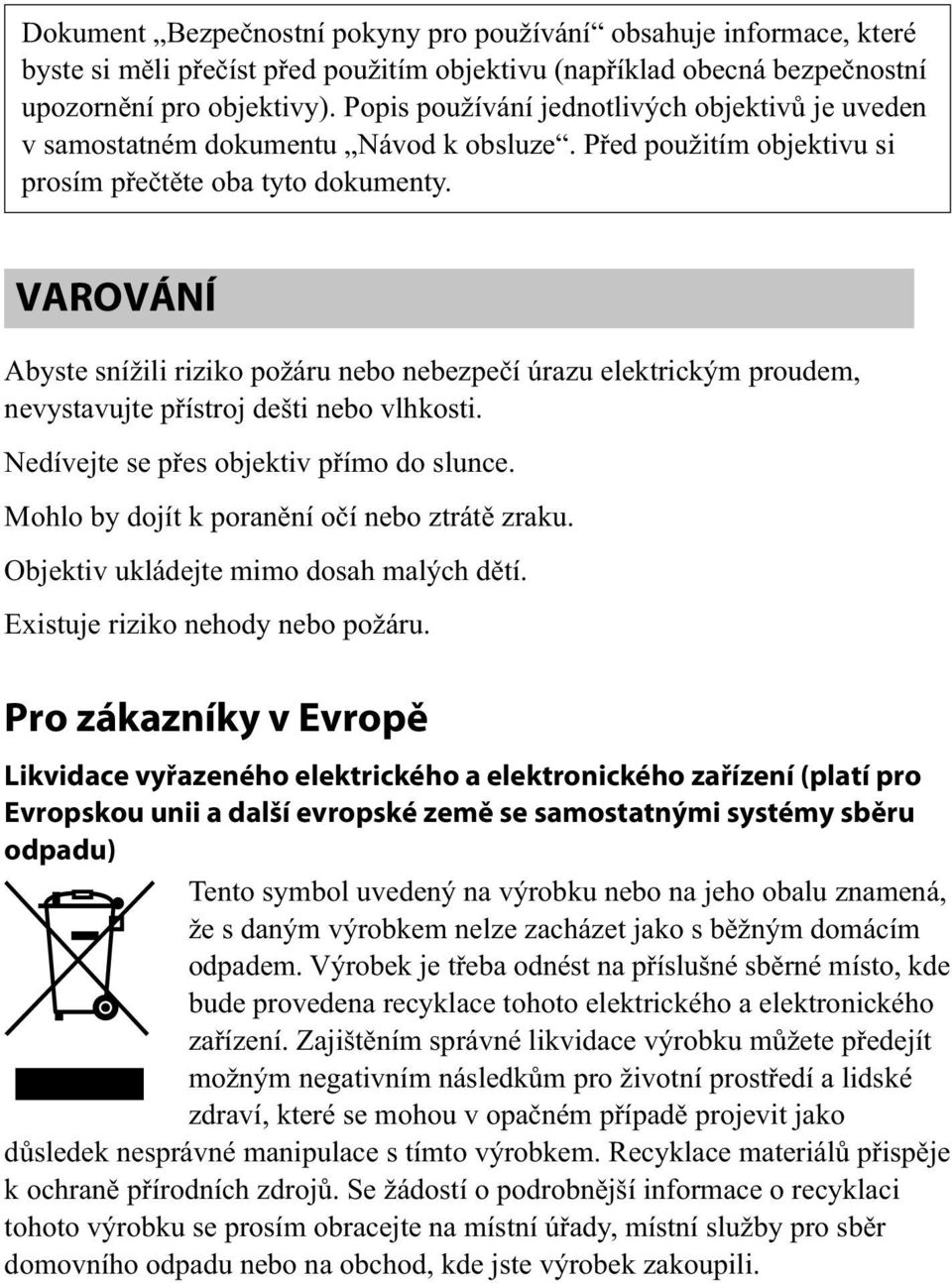 VAROVÁNÍ Abyste snížili riziko požáru nebo nebezpečí úrazu elektrickým proudem, nevystavujte přístroj dešti nebo vlhkosti. Nedívejte se přes objektiv přímo do slunce.