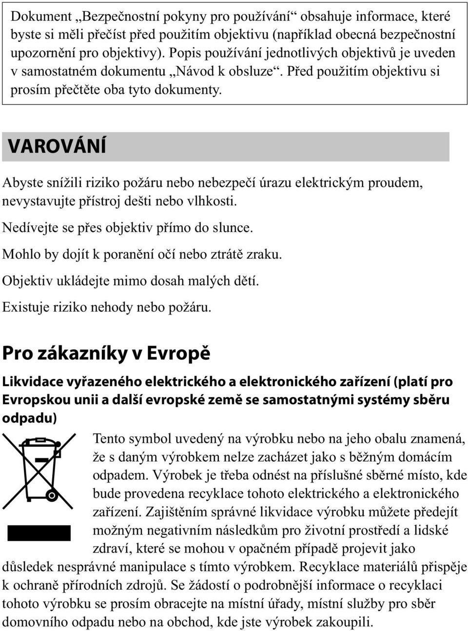 VAROVÁNÍ Abyste snížili riziko požáru nebo nebezpečí úrazu elektrickým proudem, nevystavujte přístroj dešti nebo vlhkosti. Nedívejte se přes objektiv přímo do slunce.