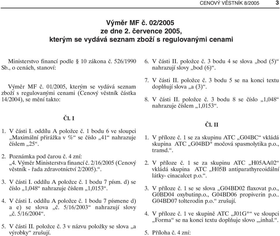 1 bodu 6 ve sloupci Maximální přirážka v % se číslo 41 nahrazuje číslem 25. 2. Poznámka pod čarou č. 4 zní: 4. Výměr Ministerstva financí č. 2/16/2005 (Cenový věstník - řada zdravotnictví 2/2005).. 3.