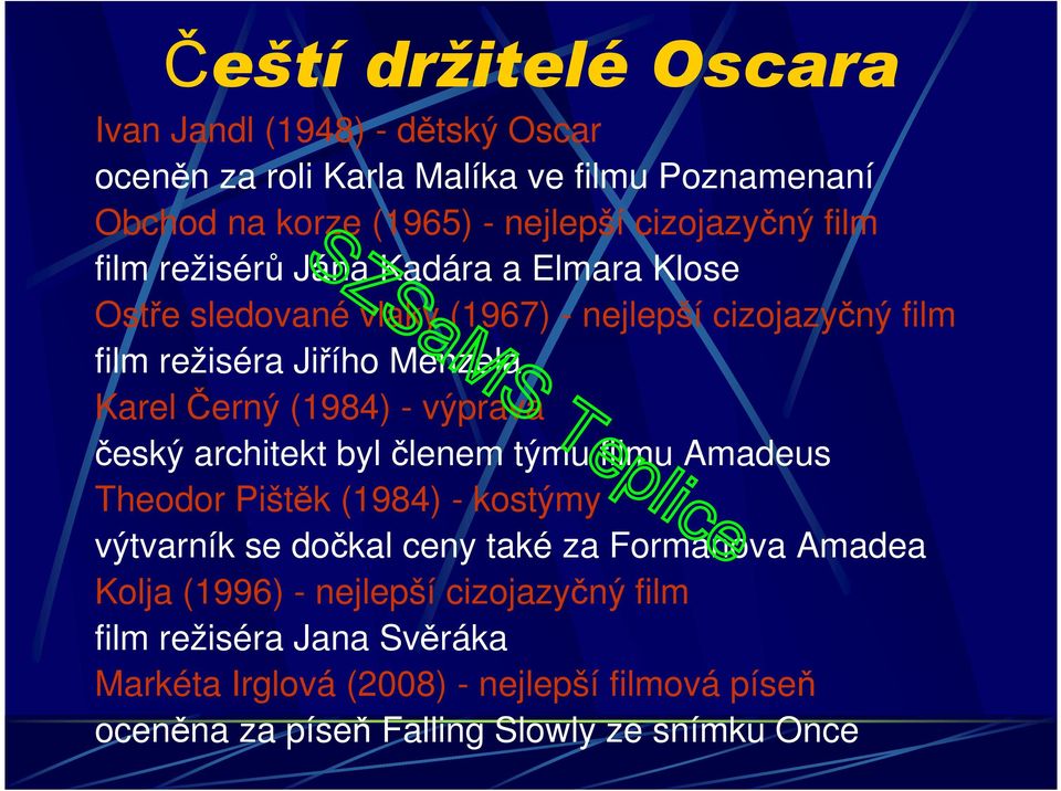 - výprava český architekt byl členem týmu filmu Amadeus Theodor Pištěk (1984) - kostýmy výtvarník se dočkal ceny také za Formanova Amadea Kolja (1996)