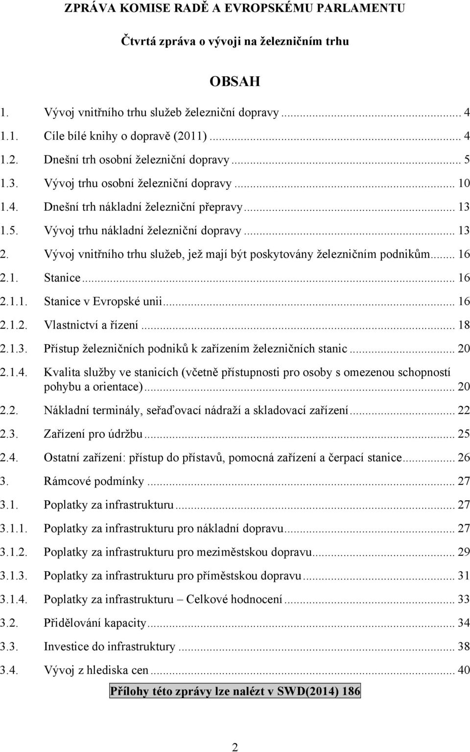 .. 13 2. Vývoj vnitřního trhu služeb, jež mají být poskytovány železničním podnikům... 16 2.1. Stanice... 16 2.1.1. Stanice v Evropské unii... 16 2.1.2. Vlastnictví a řízení... 18 2.1.3. Přístup železničních podniků k zařízením železničních stanic.