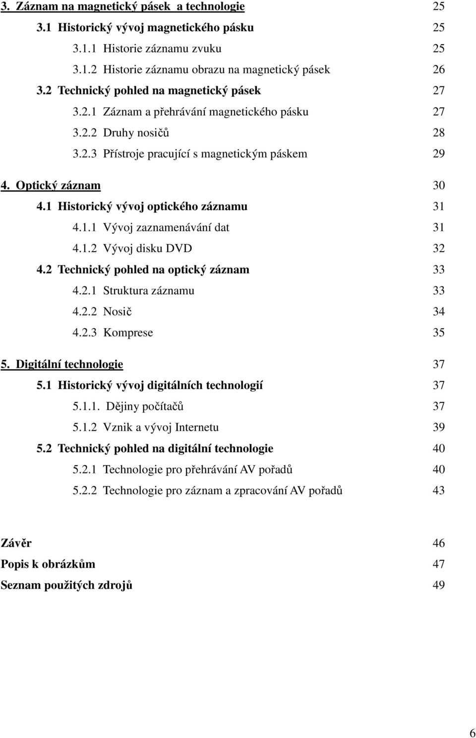 1 Historický vývoj optického záznamu 31 4.1.1 Vývoj zaznamenávání dat 31 4.1.2 Vývoj disku DVD 32 4.2 Technický pohled na optický záznam 33 4.2.1 Struktura záznamu 33 4.2.2 Nosič 34 4.2.3 Komprese 35 5.