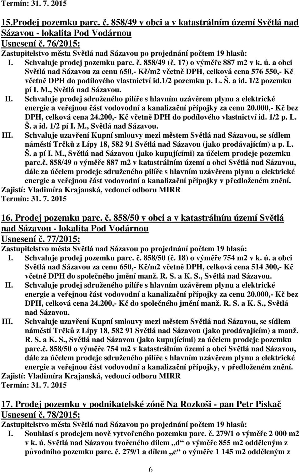 Schvaluje prodej sdruženého pilíře s hlavním uzávěrem plynu a elektrické energie a veřejnou část vodovodní a kanalizační přípojky za cenu 20.000,- Kč bez DPH, celková cena 24.