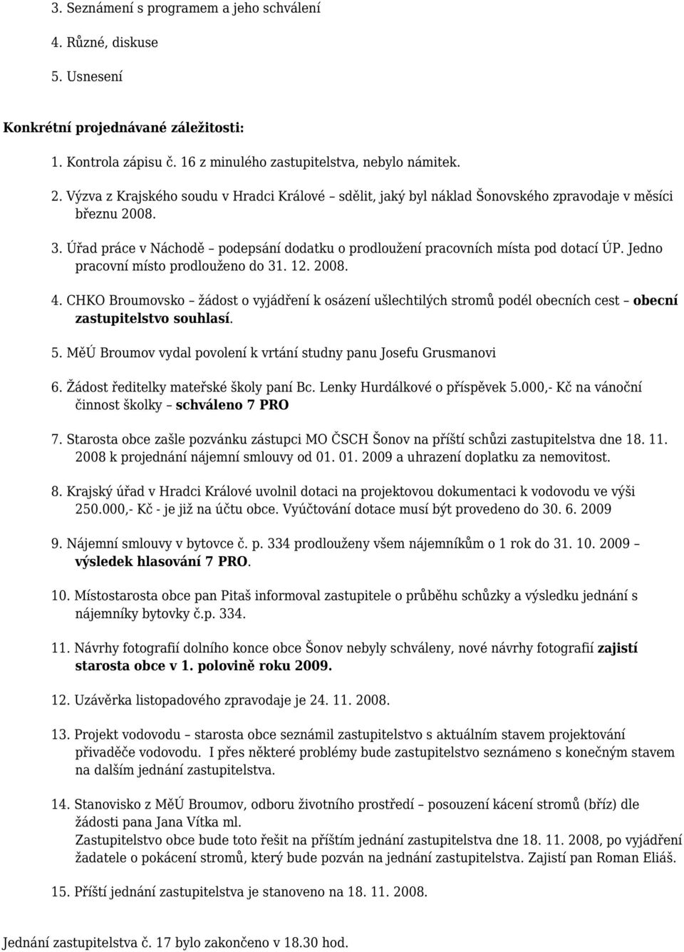 Jedno pracovní místo prodlouženo do 31. 12. 2008. 4. CHKO Broumovsko žádost o vyjádření k osázení ušlechtilých stromů podél obecních cest obecní zastupitelstvo souhlasí. 5.