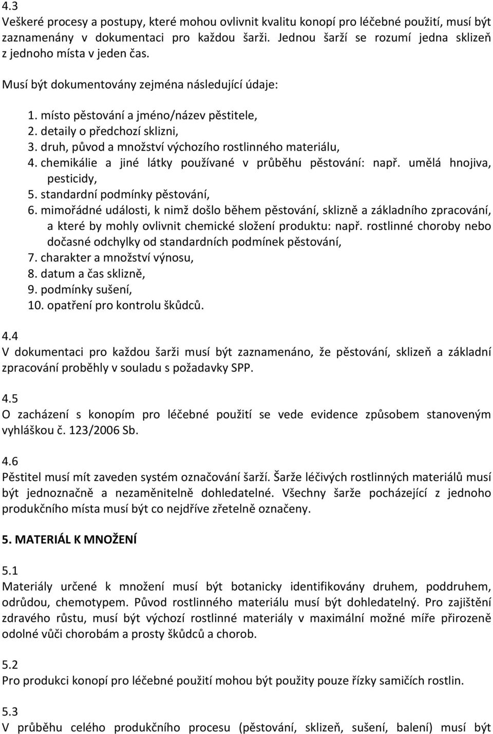 druh, původ a množství výchozího rostlinného materiálu, 4. chemikálie a jiné látky používané v průběhu pěstování: např. umělá hnojiva, pesticidy, 5. standardní podmínky pěstování, 6.