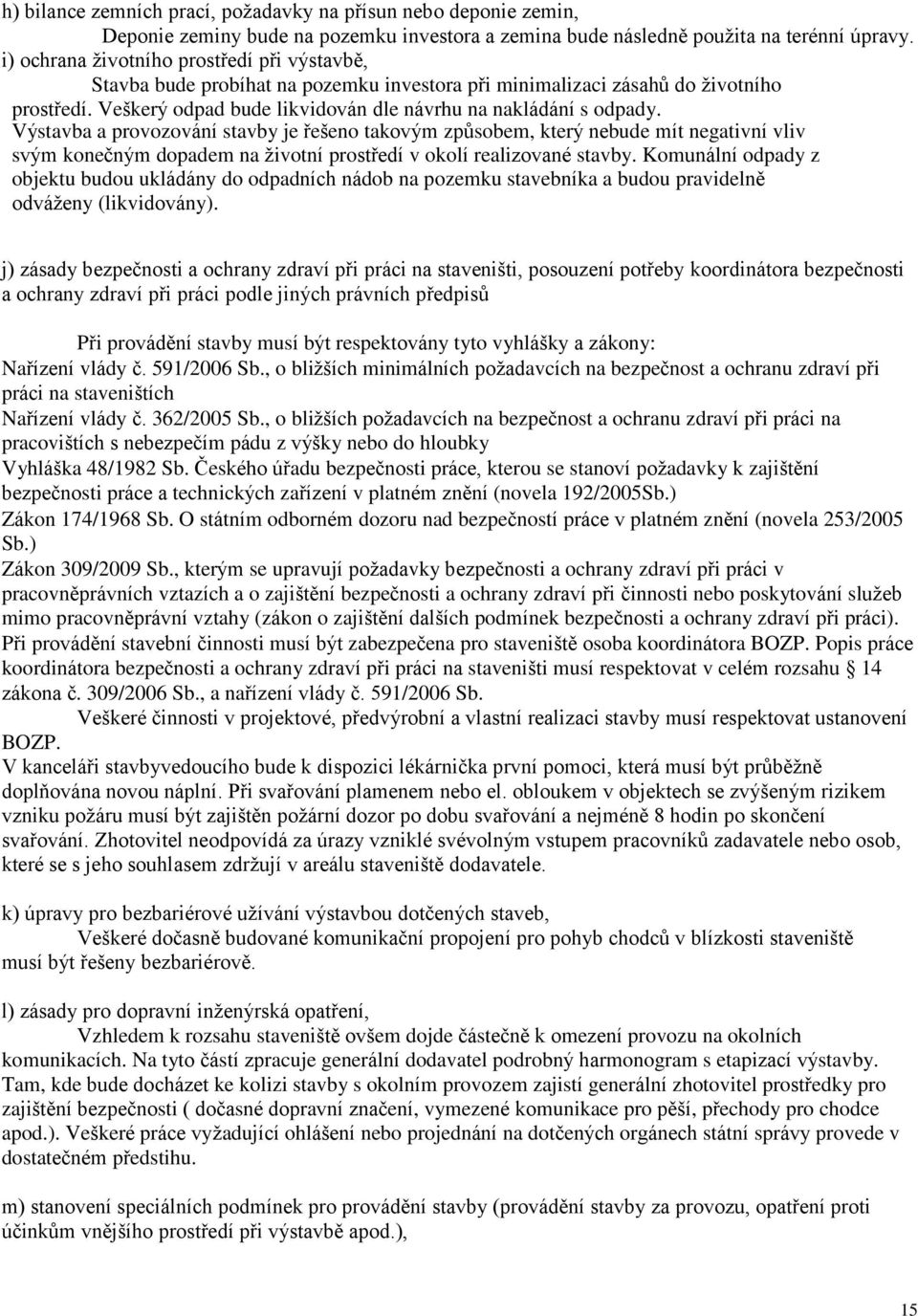 Výstavba a provozování stavby je řešeno takovým způsobem, který nebude mít negativní vliv svým konečným dopadem na životní prostředí v okolí realizované stavby.