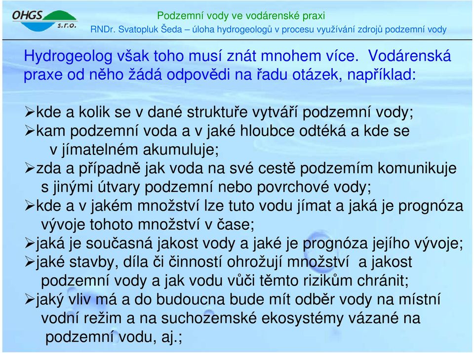 jímatelném akumuluje; zda a případně jak voda na své cestě podzemím komunikuje s jinými útvary podzemní nebo povrchové vody; kde a v jakém množství lze tuto vodu jímat a jaká je