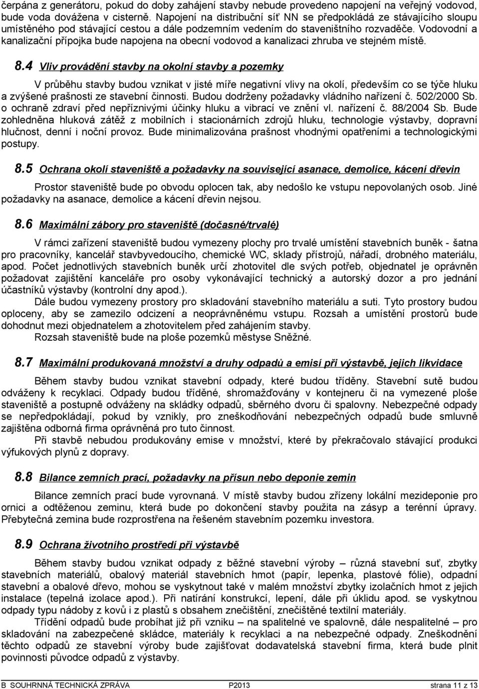 Vodovodní a kanalizační přípojka bude napojena na obecní vodovod a kanalizaci zhruba ve stejném místě. 8.