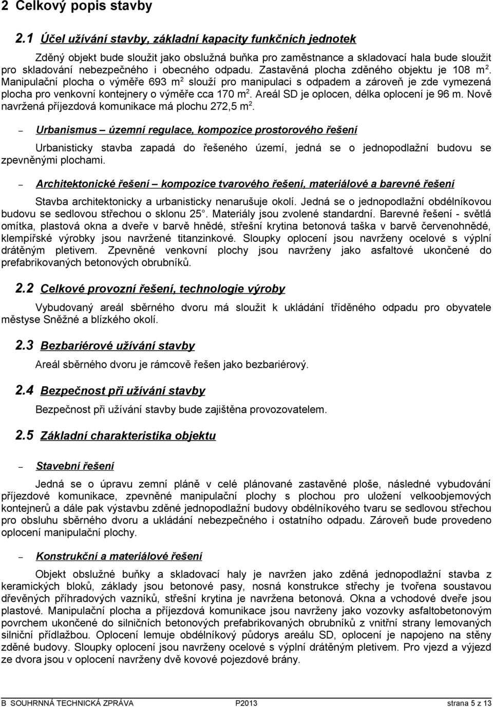 Zastavěná plocha zděného objektu je 108 m 2. Manipulační plocha o výměře 693 m 2 slouží pro manipulaci s odpadem a zároveň je zde vymezená plocha pro venkovní kontejnery o výměře cca 170 m 2.