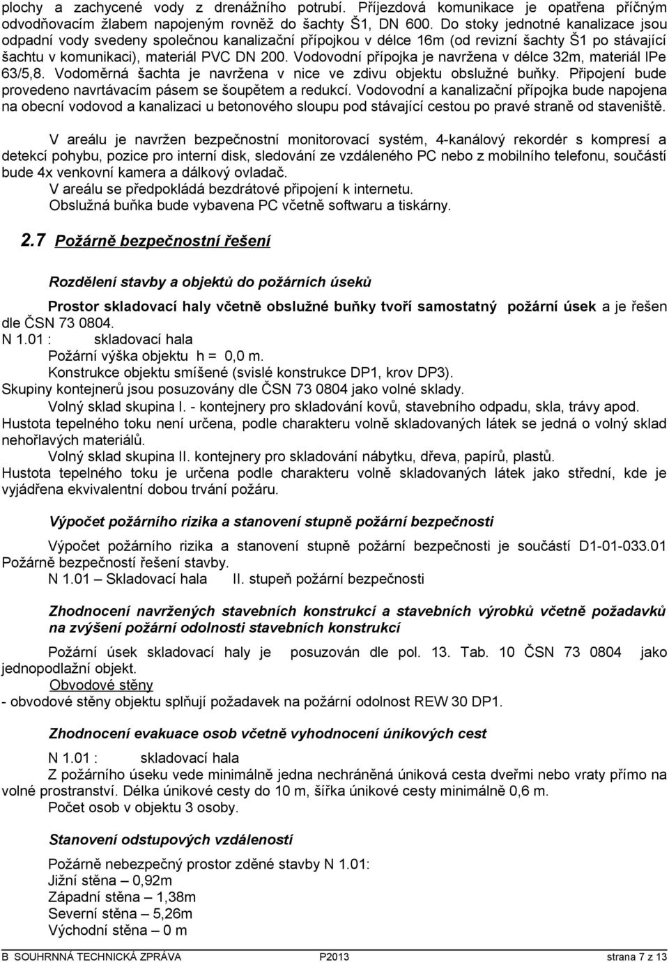 Vodovodní přípojka je navržena v délce 32m, materiál lpe 63/5,8. Vodoměrná šachta je navržena v nice ve zdivu objektu obslužné buňky. Připojení bude provedeno navrtávacím pásem se šoupětem a redukcí.