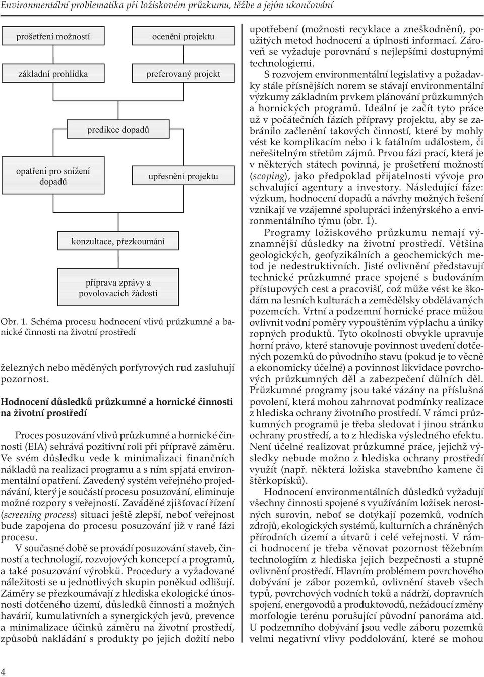 Hodnocení důsledků průzkumné a hornické činnosti na životní prostředí Proces posuzování vlivů průzkumné a hornické činnosti (EIA) sehrává pozitivní roli při přípravě záměru.