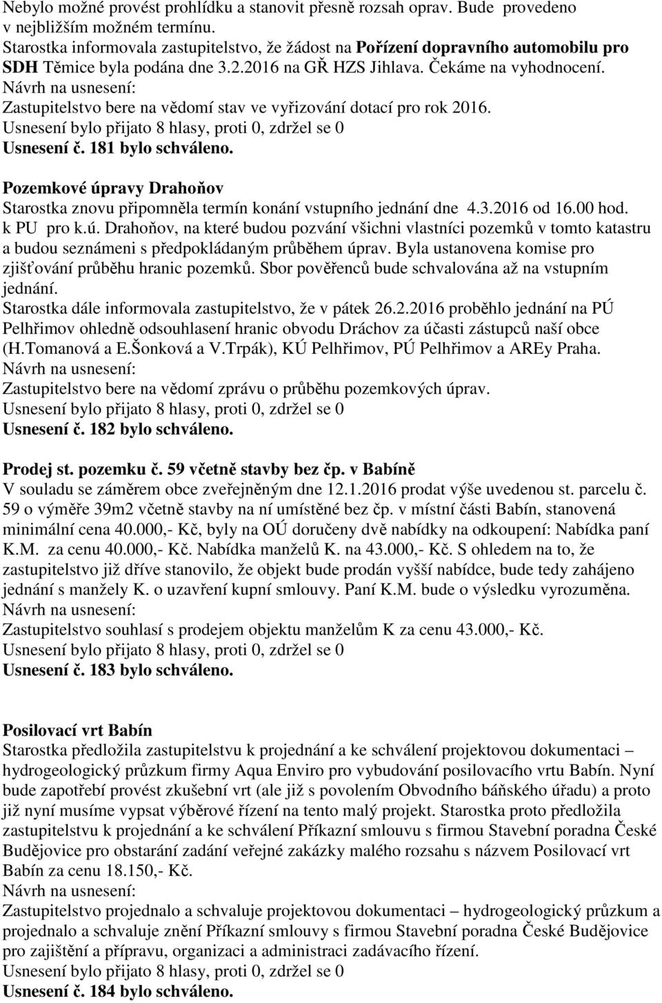 Zastupitelstvo bere na vědomí stav ve vyřizování dotací pro rok 2016. Usnesení č. 181 bylo schváleno. Pozemkové úpravy Drahoňov Starostka znovu připomněla termín konání vstupního jednání dne 4.3.