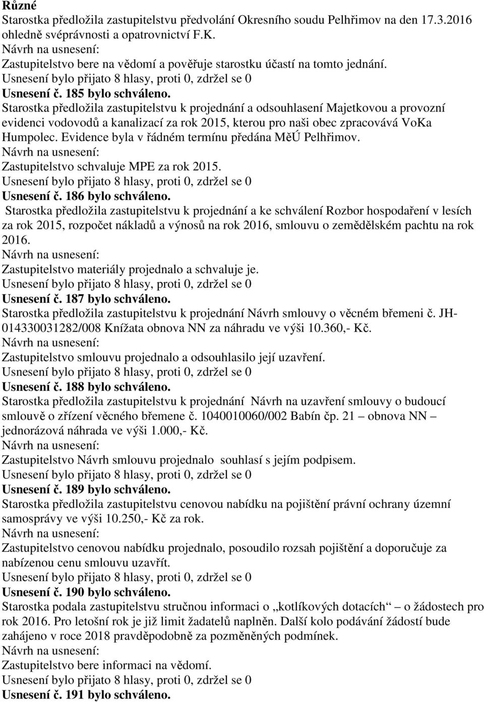 Starostka předložila zastupitelstvu k projednání a odsouhlasení Majetkovou a provozní evidenci vodovodů a kanalizací za rok 2015, kterou pro naši obec zpracovává VoKa Humpolec.