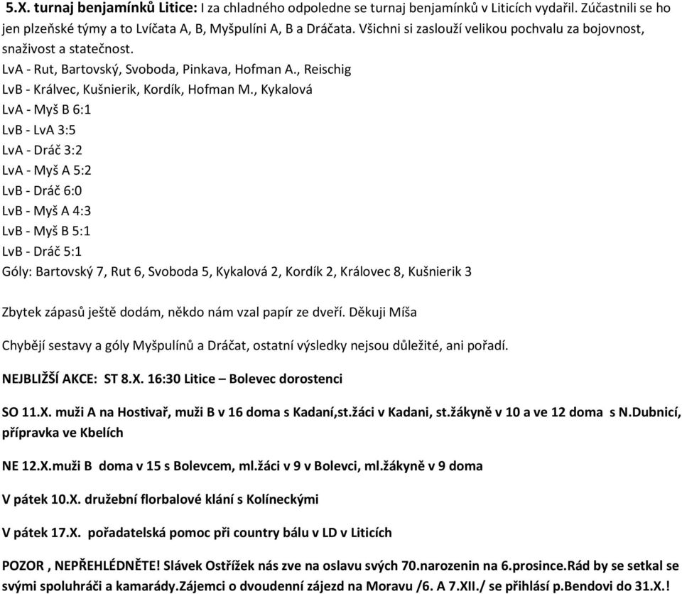 , Kykalová LvA - Myš B 6:1 LvB - LvA 3:5 LvA - Dráč 3:2 LvA - Myš A 5:2 LvB - Dráč 6:0 LvB - Myš A 4:3 LvB - Myš B 5:1 LvB - Dráč 5:1 Góly: Bartovský 7, Rut 6, Svoboda 5, Kykalová 2, Kordík 2,