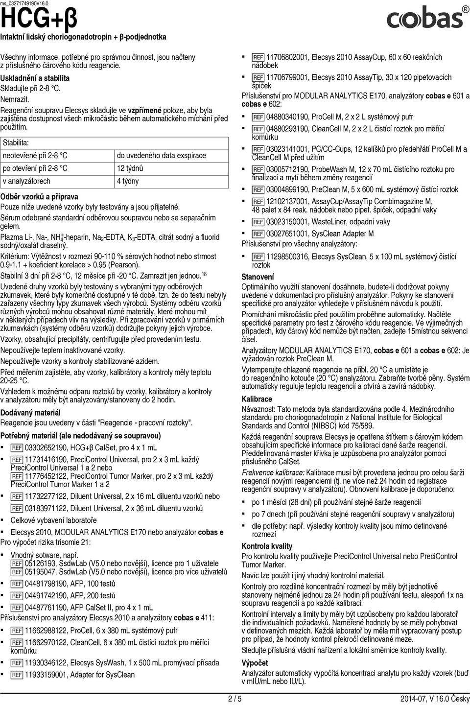 Stabilita: neotevřené při 2 8 C po otevření při 2 8 C v analyzátorech do uvedeného data exspirace 12 týdnů 4 týdny Odběr vzorků a příprava Pouze níže uvedené vzorky byly testovány a jsou přijatelné.