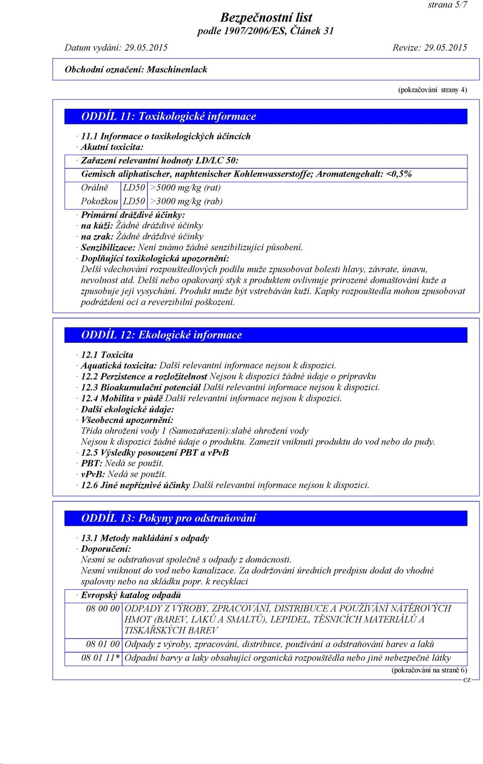 (rat) Pokožkou LD50 >3000 mg/kg (rab) Primární dráždivé účinky: na kůži: Žádné dráždivé účinky na zrak: Žádné dráždivé účinky Senzibilizace: Není známo žádné senzibilizující působení.