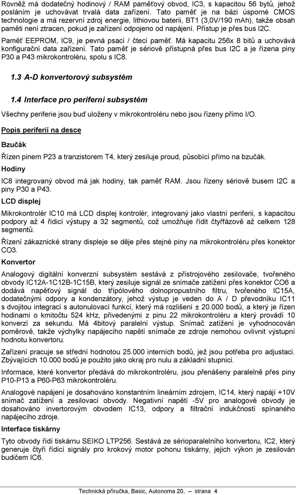 Prıstup je pres bus I2C. Pamťý EEPROM, IC9, je pevna psacı/ c tecıpamťý. Ma kapacitu 256x 8 bitu a uchova va konfigurac nıdata zarızenı.