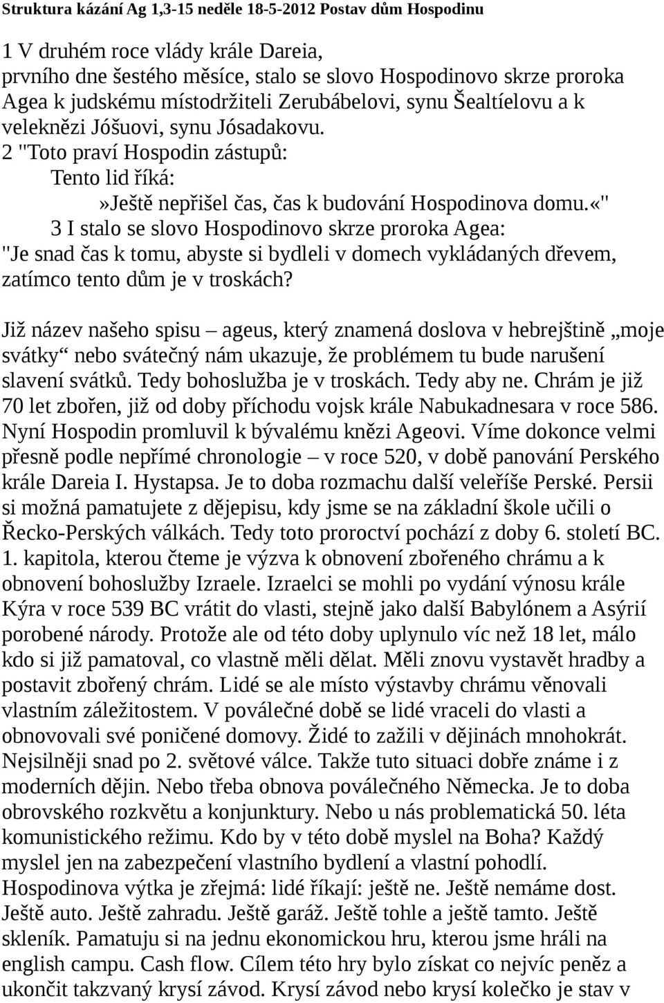 «" 3 I stalo se slovo Hospodinovo skrze proroka Agea: "Je snad čas k tomu, abyste si bydleli v domech vykládaných dřevem, zatímco tento dům je v troskách?