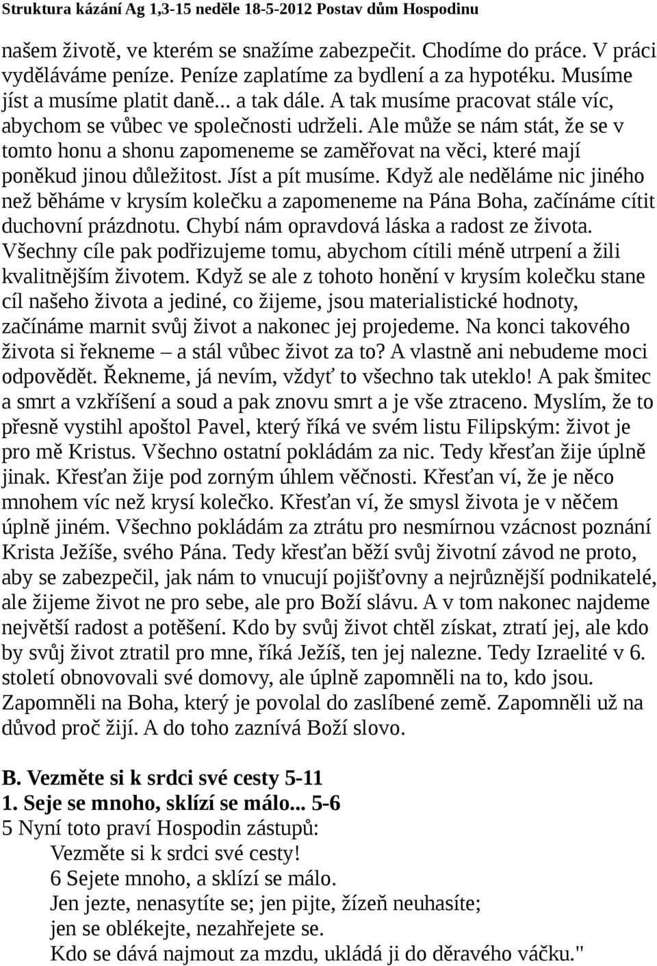 Jíst a pít musíme. Když ale neděláme nic jiného než běháme v krysím kolečku a zapomeneme na Pána Boha, začínáme cítit duchovní prázdnotu. Chybí nám opravdová láska a radost ze života.