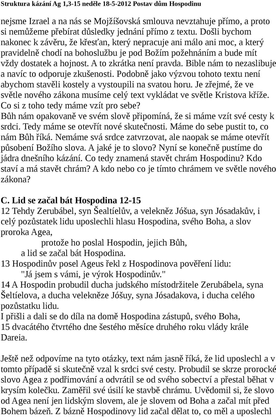 A to zkrátka není pravda. Bible nám to nezaslibuje a navíc to odporuje zkušenosti. Podobně jako výzvou tohoto textu není abychom stavěli kostely a vystoupili na svatou horu.