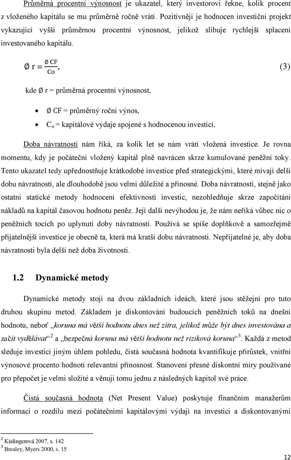 r =, (3) kde r = průměrná procentní výnosnost, = průměrný roční výnos, C o = kapitálové výdaje spojené s hodnocenou investicí. Doba návratnosti nám říká, za kolik let se nám vrátí vložená investice.