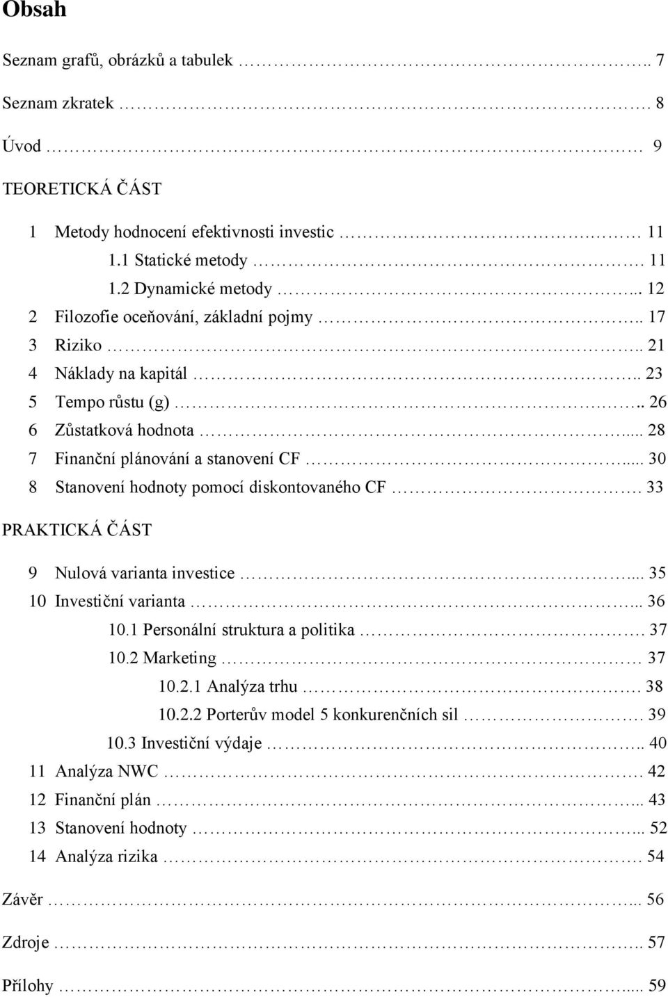 .. 30 8 Stanovení hodnoty pomocí diskontovaného CF. 33 PRAKTICKÁ ČÁST 9 Nulová varianta investice... 35 10 Investiční varianta... 36 10.1 Personální struktura a politika. 37 10.