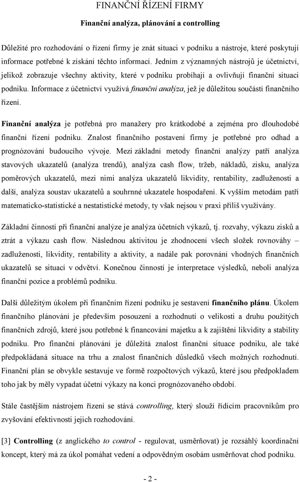 Informace z účetnictví využívá finanční analýza, jež je důležitou součástí finančního řízení. Finanční analýza je potřebná pro manažery pro krátkodobé a zejména pro dlouhodobé finanční řízení podniku.