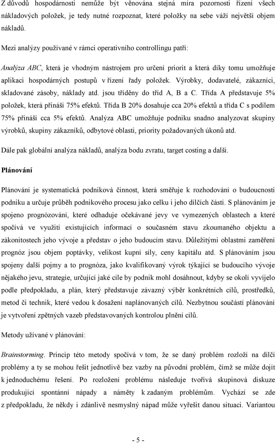 položek. Výrobky, dodavatelé, zákazníci, skladované zásoby, náklady atd. jsou tříděny do tříd A, B a C. Třída A představuje 5% položek, která přináší 75% efektů.