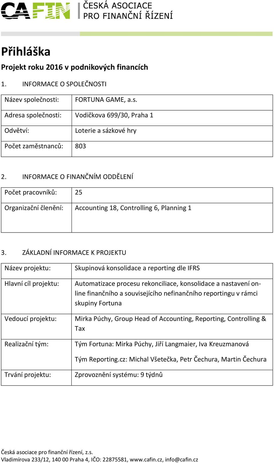 ZÁKLADNÍ INFORMACE K PROJEKTU Název projektu: Hlavní cíl projektu: Vedoucí projektu: Realizační tým: Skupinová konsolidace a reporting dle IFRS Automatizace procesu rekonciliace, konsolidace a