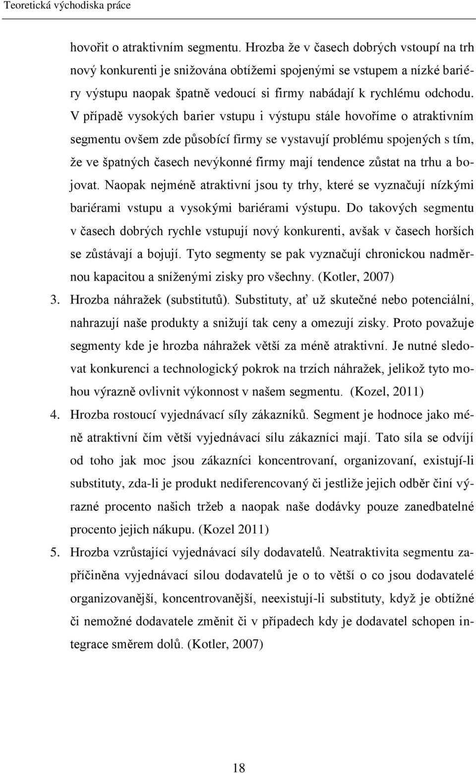 V případě vysokých barier vstupu i výstupu stále hovoříme o atraktivním segmentu ovšem zde působící firmy se vystavují problému spojených s tím, ţe ve špatných časech nevýkonné firmy mají tendence