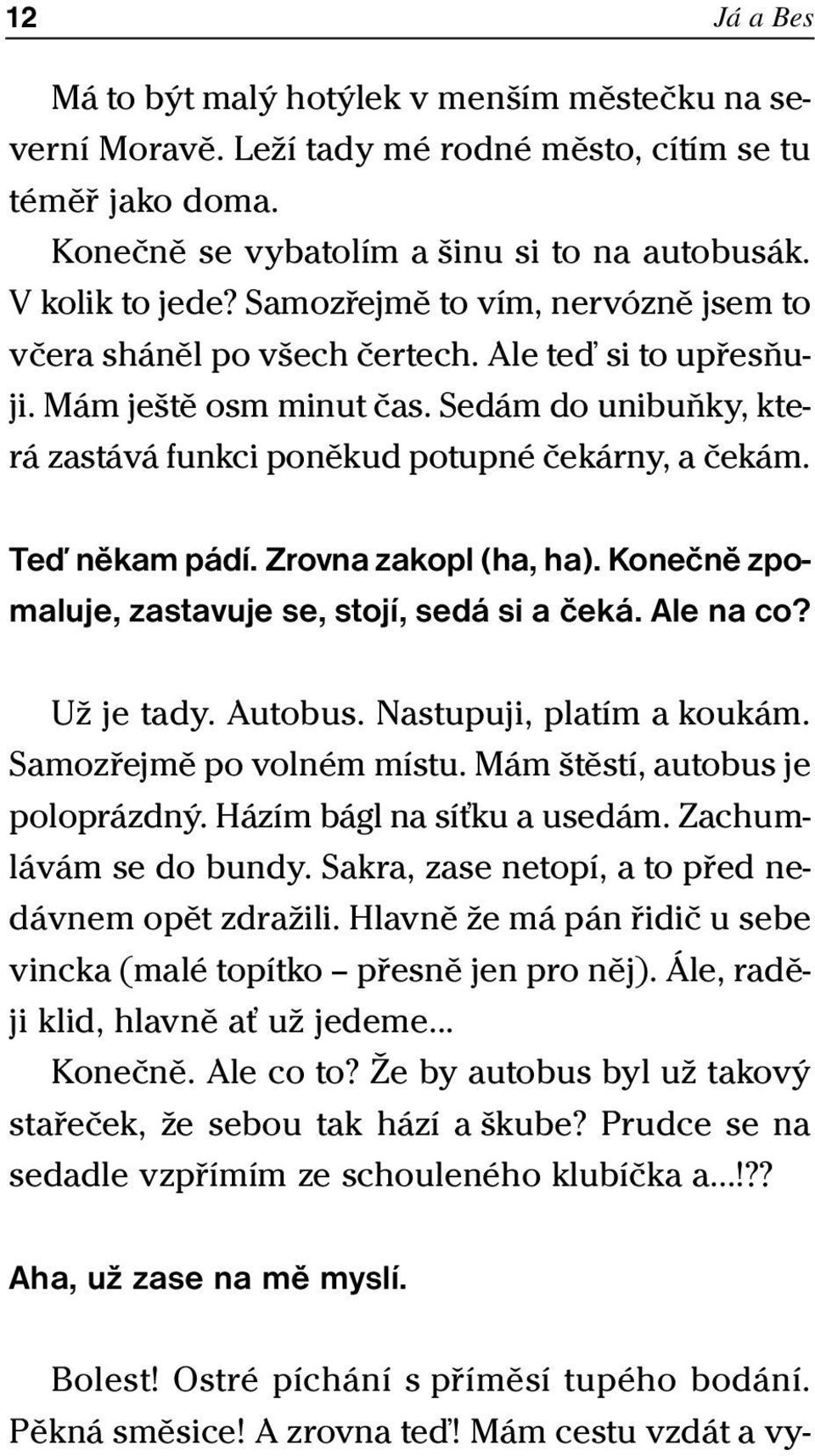 Teď někam pádí. Zrovna zakopl (ha, ha). Konečně zpomaluje, zastavuje se, stojí, sedá si a čeká. Ale na co? Už je tady. Autobus. Nastupuji, platím a koukám. Samozřejmě po volném místu.