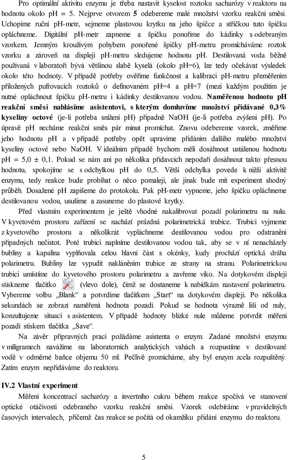 Jemným kroužvým pohybem ponořené špčky ph-metru promícháváme roztok vzorku a zároveň na dsplej ph-metru sledujeme hodnotu ph.